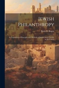 Jewish Philanthropy: An Exposition of Principles and Methods of Jewish Social Service in the United - Bogen, Boris D.