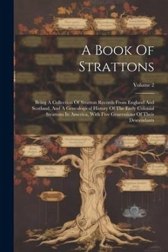 A Book Of Strattons: Being A Collection Of Stratton Records From England And Scotland, And A Genealogical History Of The Early Colonial Str - Anonymous