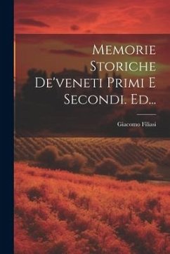 Memorie Storiche De'veneti Primi E Secondi. Ed... - (Conte )., Giacomo Filiasi