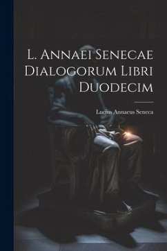 L. Annaei Senecae Dialogorum Libri Duodecim - Seneca, Lucius Annaeus