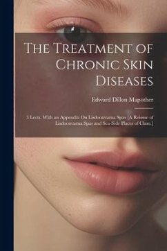 The Treatment of Chronic Skin Diseases: 3 Lects. With an Appendix On Lisdoonvarna Spas [A Reissue of Lisdoonvarna Spas and Sea-Side Places of Clare.] - Mapother, Edward Dillon