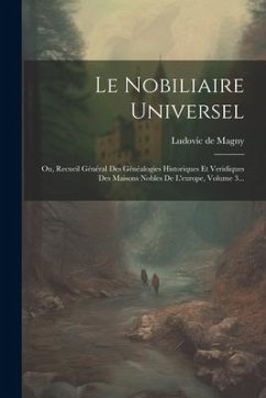 Le Nobiliaire Universel: Ou, Recueil Général Des Généalogies Historiques Et Veridiques Des Maisons Nobles De L'europe, Volume 3...