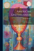 American Unitarianism: Or a Brief History