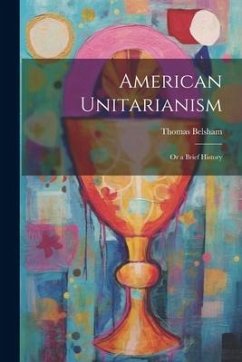 American Unitarianism: Or a Brief History - Belsham, Thomas