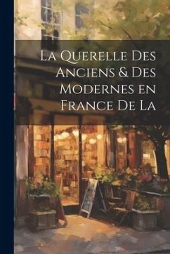 La Querelle des Anciens & Des Modernes en France de la - Anonymous