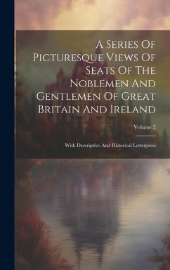A Series Of Picturesque Views Of Seats Of The Noblemen And Gentlemen Of Great Britain And Ireland: With Descriptive And Historical Letterpress; Volume - Anonymous