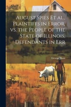 August Spies et al., Plaintiffs in Error, vs. the People of the State of Illinois, Defendants in Err - Hunt, George