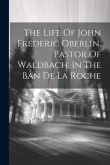 The Life Of John Frederic Oberlin, Pastor Of Waldbach, In The Ban De La Roche