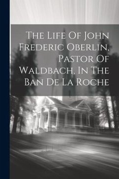 The Life Of John Frederic Oberlin, Pastor Of Waldbach, In The Ban De La Roche - Anonymous