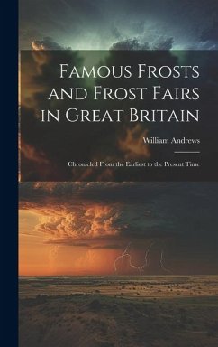 Famous Frosts and Frost Fairs in Great Britain: Chronicled From the Earliest to the Present Time - Andrews, William