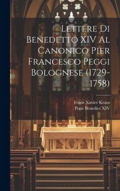 Lettere Di Benedetto XIV Al Canonico Pier Francesco Peggi Bolognese (1729-1758) - Xiv, Pope Benedict; Kraus, Franz Xavier