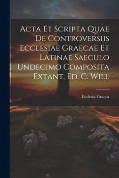 Acta Et Scripta Quae De Controversiis Ecclesiae Graecae Et Latinae Saeculo Undecimo Composita Extant, Ed. C. Will - Graeca, Ecclesia