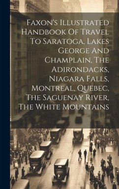 Faxon's Illustrated Handbook Of Travel To Saratoga, Lakes George And Champlain, The Adirondacks, Niagara Falls, Montreal, Quebec, The Saguenay River, - Anonymous