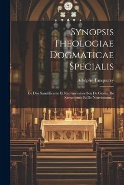 Synopsis Theologiae Dogmaticae Specialis: De Deo Sanctificante Et Remuneratore Seu De Gratia, De Sacramentis Et De Nouvissimus... - Tanquerey, Adolphe