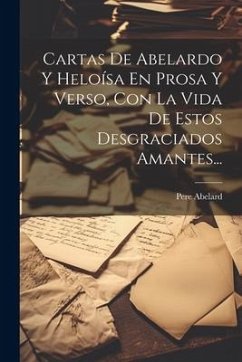 Cartas De Abelardo Y Heloísa En Prosa Y Verso, Con La Vida De Estos Desgraciados Amantes... - Abelard, Pere