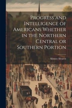 Progress and Intelligence of Americans Whether in the Northern Central or Southern Portion - Alvarez, Alonzo