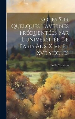 Notes Sur Quelques Tavernes Fréquentées Par L'universitée De Paris Aux Xive Et Xve Siècles - Chatelain, Emile
