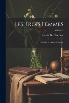 Les Trois Femmes: Nouvelle. En Deux Volumes; Volume 1 - De Charrière, Isabelle