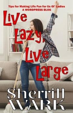 Live Lazy Live Large: Tips for Making Life Fun for Us Ol' Ladies - Wark, Sherrill