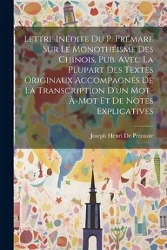 Lettre Inédite Du P. Prémare Sur Le Monothéisme Des Chinois, Pub. Avec La Plupart Des Textes Originaux Accompagnés De La Transcription D'un Mot-À-Mot - de Prémare, Joseph Henri