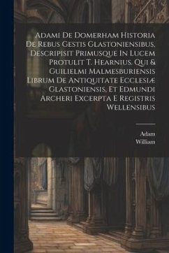 Adami De Domerham Historia De Rebus Gestis Glastoniensibus, Descripisit Primusque In Lucem Protulit T. Hearnius. Qui & Guilielmi Malmesburiensis Libru - Domerham )., Adam (of