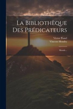 La Bibliothèque Des Prédicateurs: Morale... - Houdry, Vincent; Postel, Victor