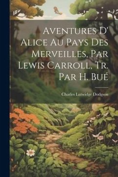 Aventures D' Alice Au Pays Des Merveilles, Par Lewis Carroll, Tr. Par H. Bué - Dodgson, Charles Lutwidge