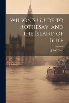 Wilson's Guide to Rothesay, and the Island of Bute - Wilson, John
