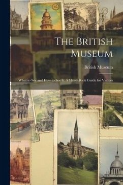 The British Museum; What to see and how to see it. A Hand-book Guide for Visitors