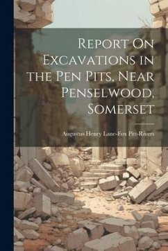 Report On Excavations in the Pen Pits, Near Penselwood, Somerset - Pitt-Rivers, Augustus Henry Lane-Fox