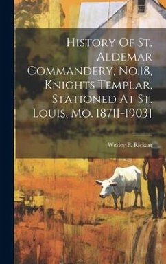 History Of St. Aldemar Commandery, No.18, Knights Templar, Stationed At St. Louis, Mo. 1871[-1903] - Rickart, Wesley P.