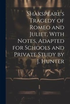 Shakspeare's Tragedy of Romeo and Juliet, With Notes, Adapted for Schools and Private Study by J. Hunter - Anonymous