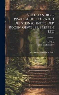 Vollständiges Praktisches Lehrbuch Des Steinschnitts Der Bögen, Gewölbe, Treppen Etc: Mit Hundert Steintafeln In Quart; Volume 2 - Douliot, Jean Paul