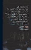 De Placitis Philosophorum Qui Ante Aristotelis Tempora Floruerunt Ad Principia Rerum Naturalium ... Pertinentibus