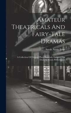 Amateur Theatricals And Fairy-tale Dramas: A Collection Of Original Plays, Expressly Designed For Drawing-room Performance - Frost, Sarah Annie