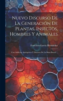 Nuevo Discurso De La Generación De Plantas, Insectos, Hombres Y Animales: Con Addición Apologética Y Discurso De La Alma Brutal ... - Hernández, Francisco García