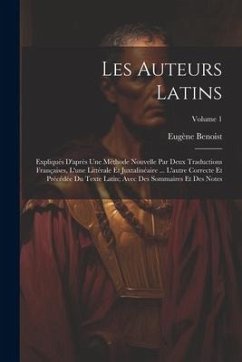 Les Auteurs Latins: Expliqués D'après Une Méthode Nouvelle Par Deux Traductions Françaises, L'une Littérale Et Juxtalinéaire ... L'autre C - Benoist, Eugène