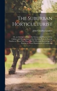 The Suburban Horticulturist: Or, an Attempt to Teach the Science and Practice of the Culture and Management of the Kitchen, Fruit, & Forcing Garden - Loudon, John Claudius