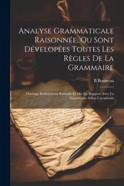 Analyse Grammaticale Raisonnée, Ou Sont Dévelopées Toutes Les Règles De La Grammaire: Ouvrage Entièrement Refondu Et Mis En Rapport Avec La Grammaire - Bonneau, B.