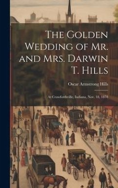 The Golden Wedding of Mr. and Mrs. Darwin T. Hills: At Crawfordsville, Indiana, Nov. 18, 1878 - Hills, Oscar Armstrong