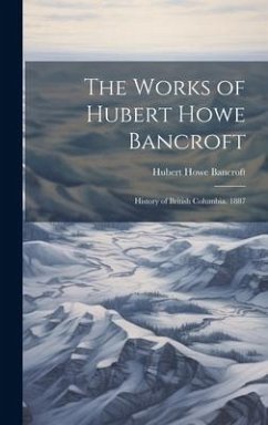 The Works of Hubert Howe Bancroft: History of British Columbia. 1887 - Bancroft, Hubert Howe