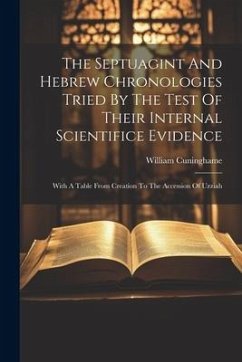 The Septuagint And Hebrew Chronologies Tried By The Test Of Their Internal Scientifice Evidence: With A Table From Creation To The Accession Of Uzziah - Cuninghame, William