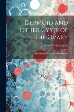 Dermoid and Other Cysts of the Ovary: Their Origin From the Wolffian Body - Bandler, Samuel Wyllis