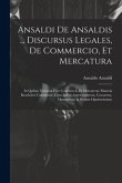 Ansaldi de Ansaldis ... Discursus legales, de commercio, et mercatura: In quibus vniversa fere commercii, et mercatvrae materia resolutivè continetur.