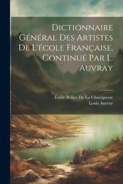 Dictionnaire Général Des Artistes De L'école Française, Continué Par L. Auvray - Auvray, Louis; De La Chavignerie, Émile Bellier