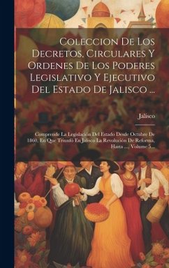 Coleccion De Los Decretos, Circulares Y Ordenes De Los Poderes Legislativo Y Ejecutivo Del Estado De Jalisco ...: Comprende La Legislación Del Estado - (Mexico), Jalisco