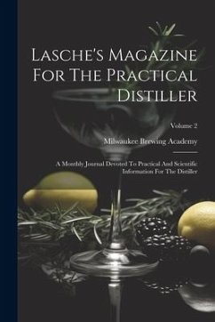 Lasche's Magazine For The Practical Distiller: A Monthly Journal Devoted To Practical And Scientific Information For The Distiller; Volume 2 - Academy, Milwaukee Brewing