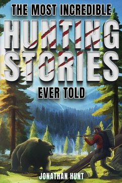 The Most Incredible Hunting Stories Ever Told - Hunt, Jonathan