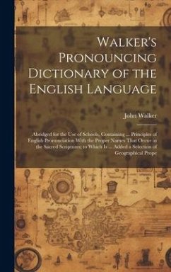 Walker's Pronouncing Dictionary of the English Language: Abridged for the Use of Schools, Containing ... Principles of English Pronunciation With the - Walker, John
