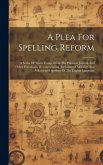 A Plea For Spelling Reform: A Series Of Tracts Comp. From The Phonetic Journal And Other Periodicals, Recommending An Enlarged Alphabet And A Refo